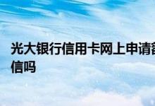 光大银行信用卡网上申请额度大吗 光大银行信用卡初审查征信吗