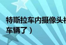 特斯拉车内摄像头视频画面曝光（涉及到国内车辆了）