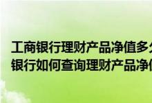 工商银行理财产品净值多久报一次 工商银行：通过工行短信银行如何查询理财产品净值