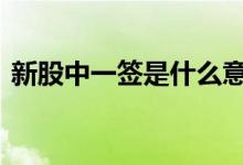 新股中一签是什么意思 新股中一签是多少股