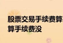 股票交易手续费算在盈亏里吗 股票交易盈亏算手续费没
