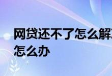 网贷还不了怎么解决 网贷系统维护还不了款怎么办