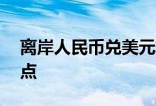 离岸人民币兑美元较周四纽约尾盘涨69个基点