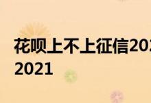 花呗上不上征信2021 花呗最低还款上征信吗2021