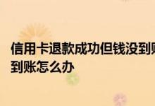 信用卡退款成功但钱没到账怎么回事 信用卡退款成功但钱没到账怎么办