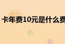 卡年费10元是什么费用 卡年费10元什么意思
