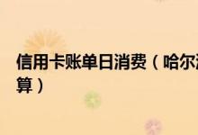 信用卡账单日消费（哈尔滨银行信用卡账单日当天消费怎么算）