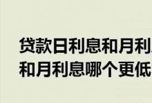 贷款日利息和月利息有啥区别 贷款有日利息和月利息哪个更低