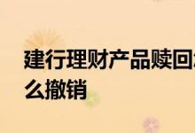 建行理财产品赎回怎么撤销 基金建行赎回怎么撤销