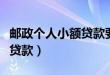 邮政个人小额贷款要什么条件（邮政个人小额贷款）