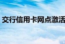 交行信用卡网点激活（交行信用卡网上还款）