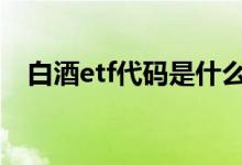 白酒etf代码是什么码 白酒etf代码是多少