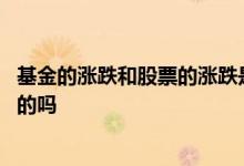 基金的涨跌和股票的涨跌是一样的吗 股票或基金是一同涨跌的吗