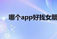 哪个app好找女朋友（哪个app好借钱）