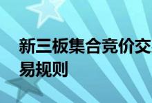 新三板集合竞价交易规则 新三板集合竞价交易规则