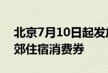 北京7月10日起发放总额不超过3000万元京郊住宿消费券