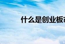 什么是创业板市场 什么是创业板