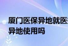 厦门医保异地就医报销流程 厦门社保卡可以异地使用吗 