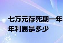 七万元存死期一年利息多少 七万元存死期一年利息是多少