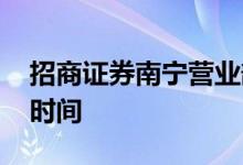 招商证券南宁营业部上班时间 招商证券上班时间
