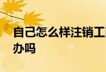 自己怎么样注销工商银行卡 工行卡注销能代办吗