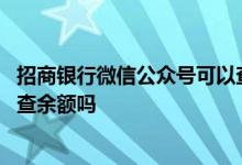 招商银行微信公众号可以查余额吗 招商银行微信公众号可以查余额吗