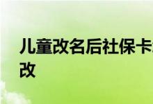 儿童改名后社保卡怎么改 改名后社保卡怎么改