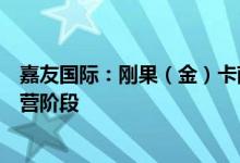 嘉友国际：刚果（金）卡萨项目道路与陆港已全面进入试运营阶段