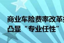 商业车险费率改革拉开帷幕&#32;行业凸显“专业任性”