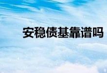 安稳债基靠谱吗 安稳债基会不会亏本