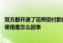 双方都开通了花呗但付款时无法抵扣 花呗消费红包无法抵扣使用是怎么回事