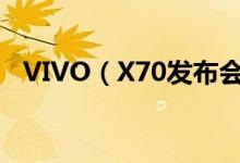 VIVO（X70发布会 预计三款手机将亮相）