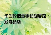华为轮值董事长胡厚崑：低碳化、数字化智能化是未来两大发展趋势
