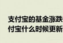 支付宝的基金涨跌什么时候更新 基金涨跌支付宝什么时候更新