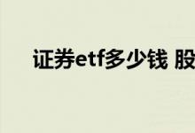 证券etf多少钱 股票证券etf最少买多少