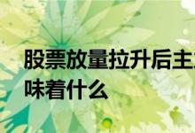 股票放量拉升后主力出货 股票不放量拉升意味着什么