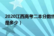 2020江西高考二本分数线公布（2020江西高考二本分数线是多少）