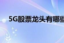5G股票龙头有哪些5G龙头概念股票一览