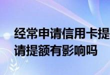 经常申请信用卡提额有影响吗 信用卡频繁申请提额有影响吗
