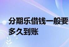 分期乐借钱一般要多久才能到账 分期乐借钱多久到账