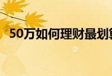 50万如何理财最划算 50万如何理财收益高