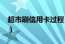 超市刷信用卡过程（信用卡可以去超市刷吗?）