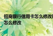 招商银行信用卡怎么修改账单 招商银行信用卡账单获取方式怎么修改