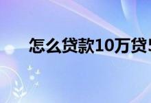 怎么贷款10万贷5年（怎么贷款10万）