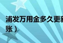 浦发万用金多久更新一次（浦发万用金多久到账）