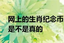 网上的生肖纪念币是真的吗 网上买的纪念币是不是真的