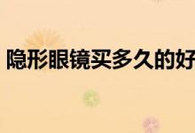 隐形眼镜买多久的好（强生隐形眼镜怎么样）