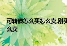 可转债怎么买怎么卖,刚买进的多久能卖出 可转债怎么买怎么卖