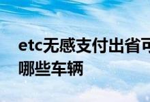 etc无感支付出省可以使用 etc无感支付支持哪些车辆