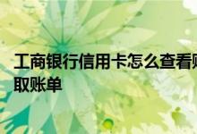 工商银行信用卡怎么查看账单明细 工商银行的信用卡如何获取账单